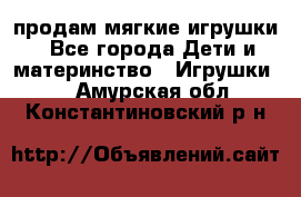 продам мягкие игрушки - Все города Дети и материнство » Игрушки   . Амурская обл.,Константиновский р-н